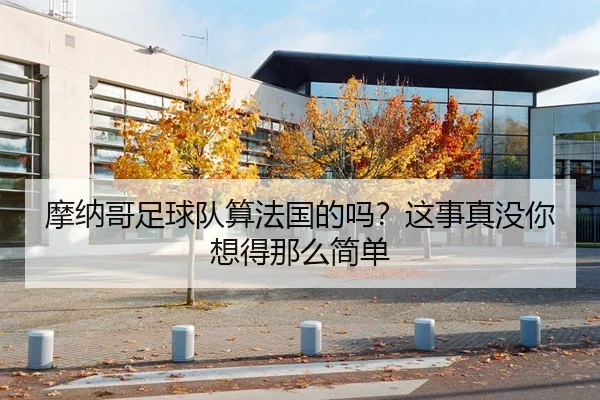摩纳哥足球队算法国的吗？这事真没你想得那么简单