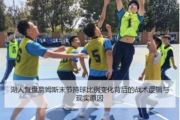 湖人复盘詹姆斯末节持球比例变化背后的战术逻辑与现实原因