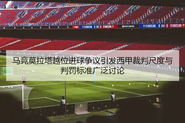 马竞莫拉塔越位进球争议引发西甲裁判尺度与判罚标准广泛讨论