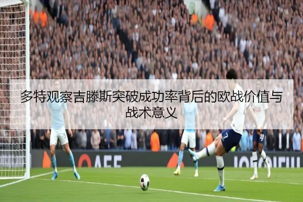 多特观察吉滕斯突破成功率背后的欧战价值与战术意义