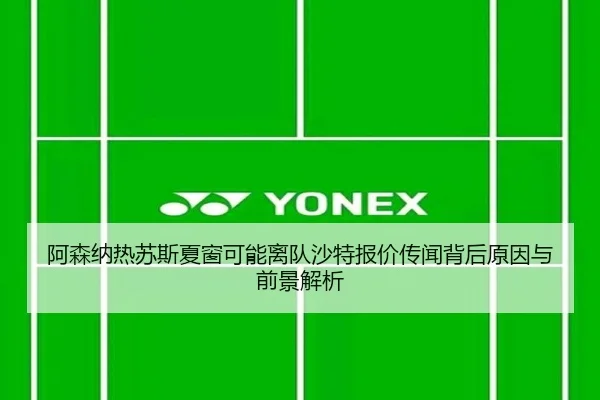 阿森纳热苏斯夏窗可能离队沙特报价传闻背后原因与前景解析