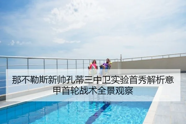 那不勒斯新帅孔蒂三中卫实验首秀解析意甲首轮战术全景观察